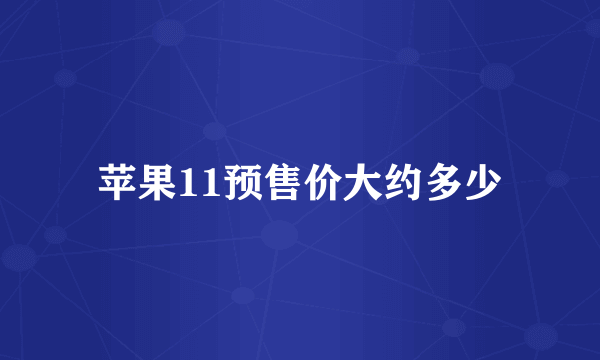 苹果11预售价大约多少