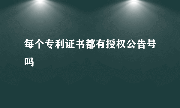 每个专利证书都有授权公告号吗