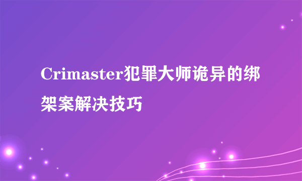 Crimaster犯罪大师诡异的绑架案解决技巧