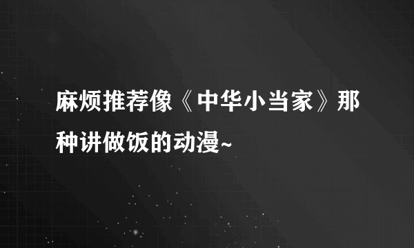 麻烦推荐像《中华小当家》那种讲做饭的动漫~