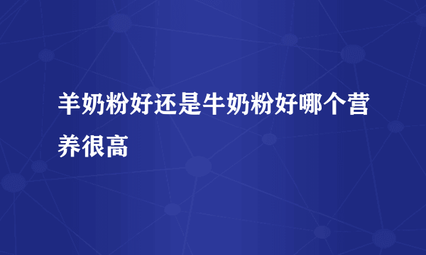 羊奶粉好还是牛奶粉好哪个营养很高