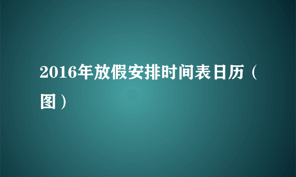 2016年放假安排时间表日历（图）