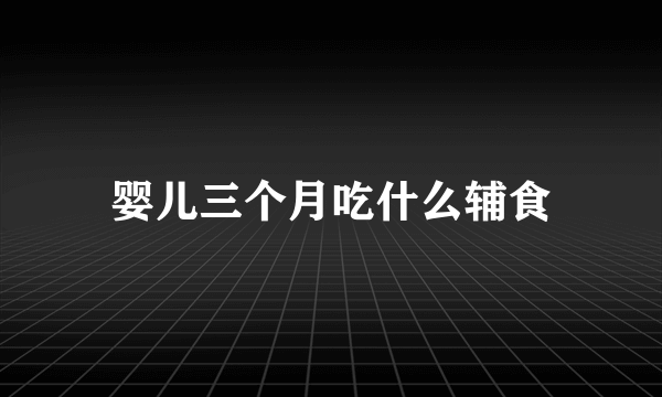 婴儿三个月吃什么辅食