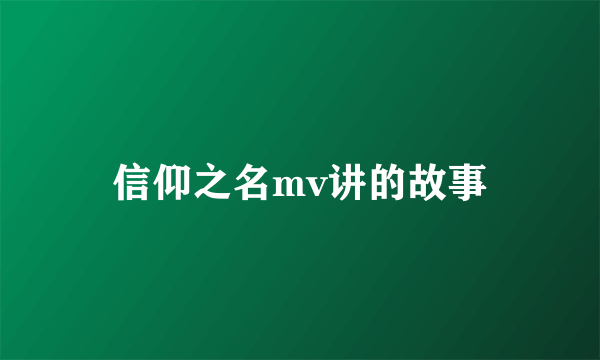 信仰之名mv讲的故事