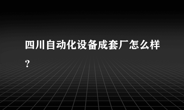 四川自动化设备成套厂怎么样？