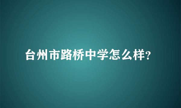 台州市路桥中学怎么样？