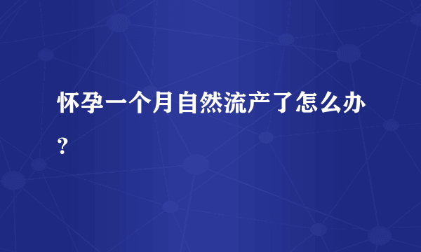 怀孕一个月自然流产了怎么办？