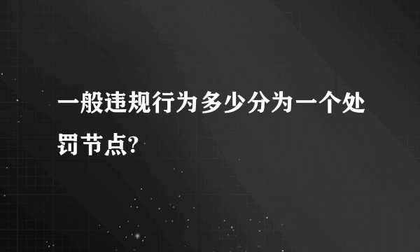 一般违规行为多少分为一个处罚节点?