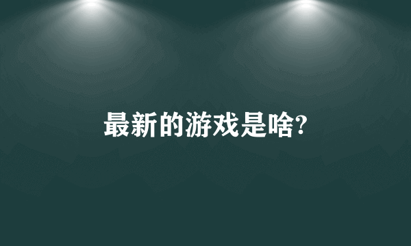 最新的游戏是啥?