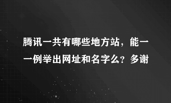 腾讯一共有哪些地方站，能一一例举出网址和名字么？多谢