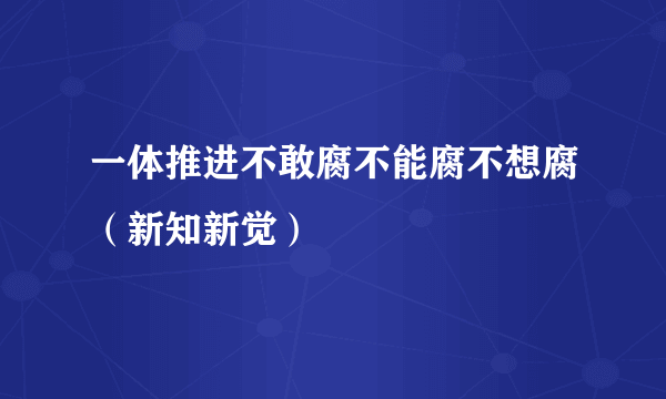 一体推进不敢腐不能腐不想腐（新知新觉）