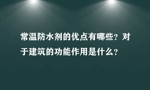 常温防水剂的优点有哪些？对于建筑的功能作用是什么？