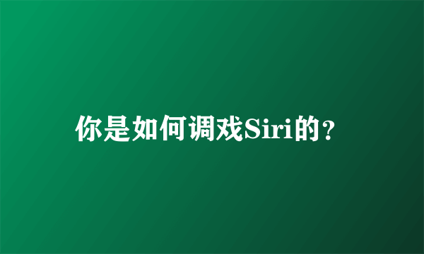 你是如何调戏Siri的？