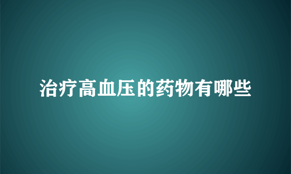 治疗高血压的药物有哪些