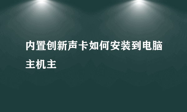 内置创新声卡如何安装到电脑主机主