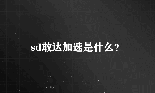 sd敢达加速是什么？