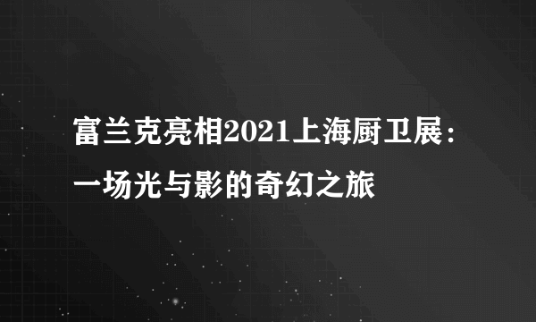 富兰克亮相2021上海厨卫展：一场光与影的奇幻之旅