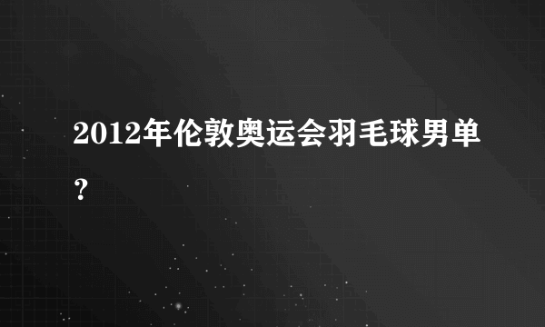 2012年伦敦奥运会羽毛球男单？