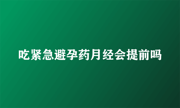 吃紧急避孕药月经会提前吗