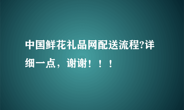 中国鲜花礼品网配送流程?详细一点，谢谢！！！