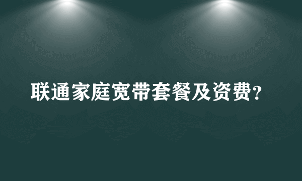 联通家庭宽带套餐及资费？