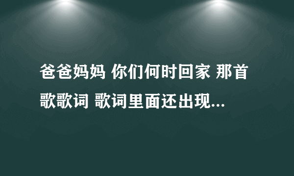 爸爸妈妈 你们何时回家 那首歌歌词 歌词里面还出现 “太阳公公 ”