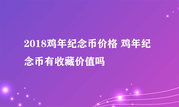 2018鸡年纪念币价格 鸡年纪念币有收藏价值吗