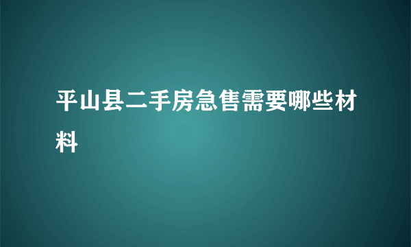 平山县二手房急售需要哪些材料