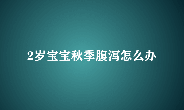 2岁宝宝秋季腹泻怎么办