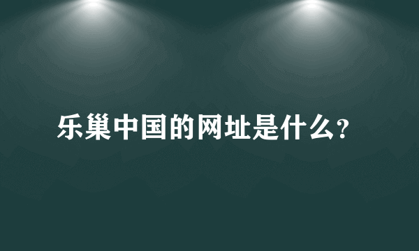 乐巢中国的网址是什么？