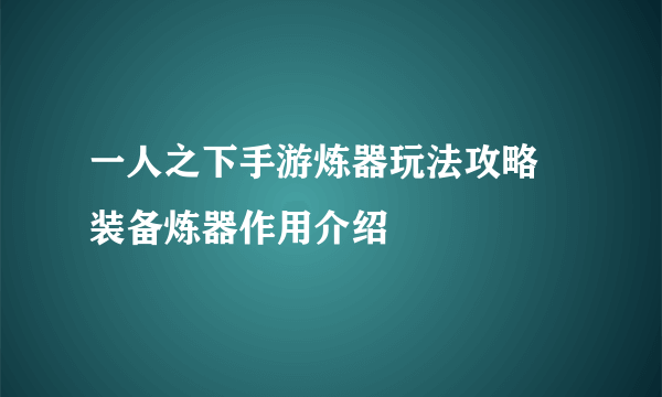 一人之下手游炼器玩法攻略 装备炼器作用介绍