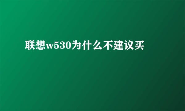 联想w530为什么不建议买