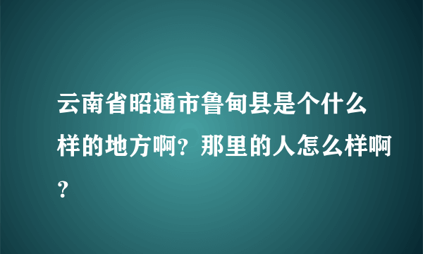 云南省昭通市鲁甸县是个什么样的地方啊？那里的人怎么样啊？