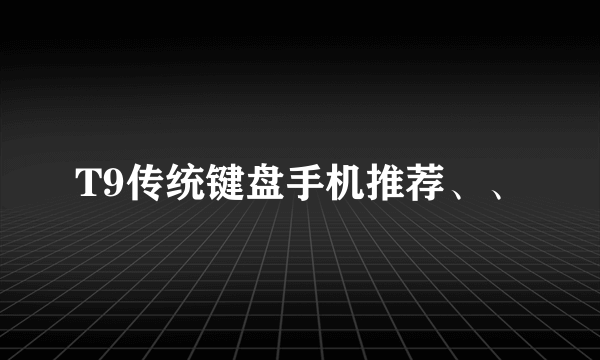 T9传统键盘手机推荐、、