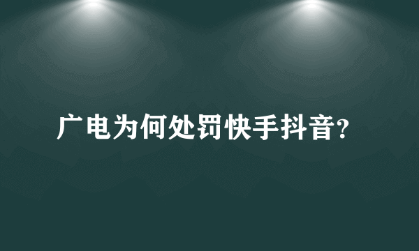 广电为何处罚快手抖音？