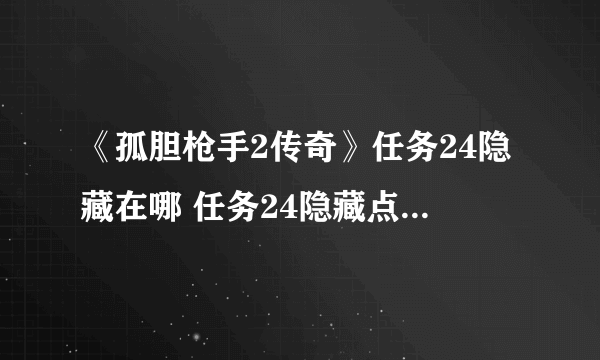 《孤胆枪手2传奇》任务24隐藏在哪 任务24隐藏点位置一览