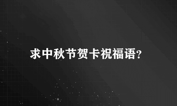 求中秋节贺卡祝福语？