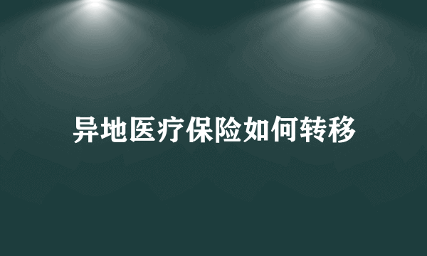 异地医疗保险如何转移