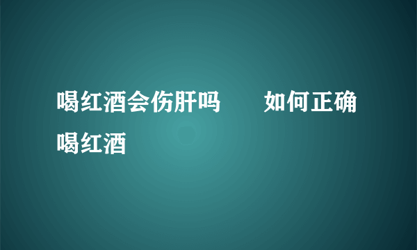 喝红酒会伤肝吗      如何正确喝红酒