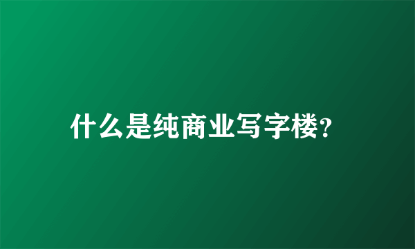 什么是纯商业写字楼？