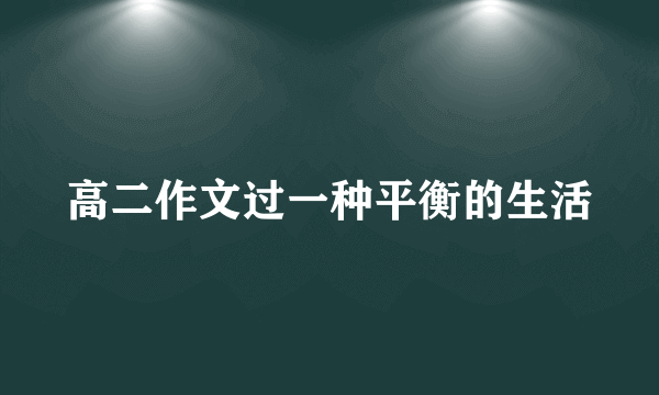 高二作文过一种平衡的生活