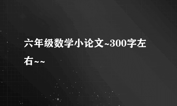 六年级数学小论文~300字左右~~