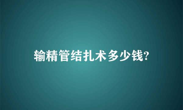 输精管结扎术多少钱?