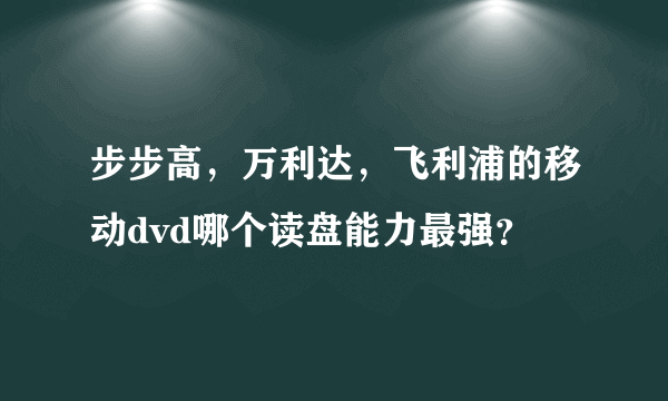 步步高，万利达，飞利浦的移动dvd哪个读盘能力最强？