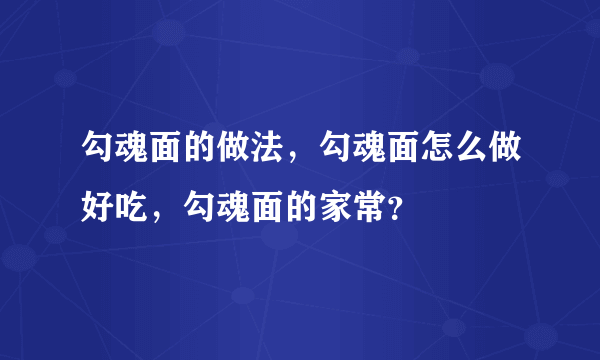 勾魂面的做法，勾魂面怎么做好吃，勾魂面的家常？