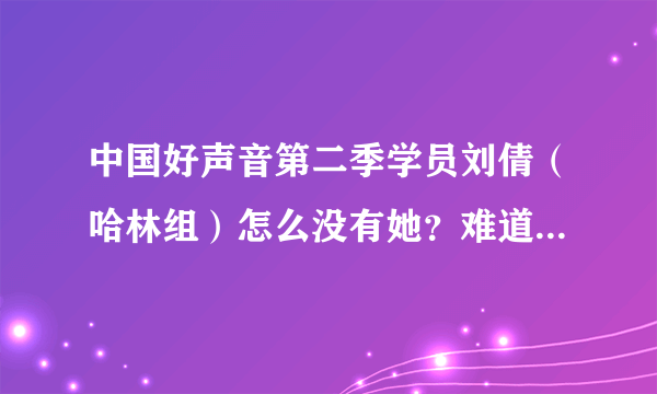 中国好声音第二季学员刘倩（哈林组）怎么没有她？难道她是表演秀？