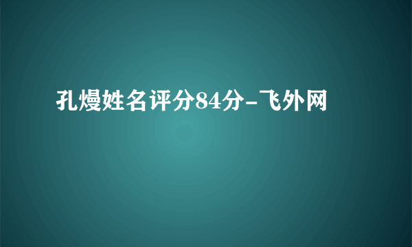 孔熳姓名评分84分-飞外网