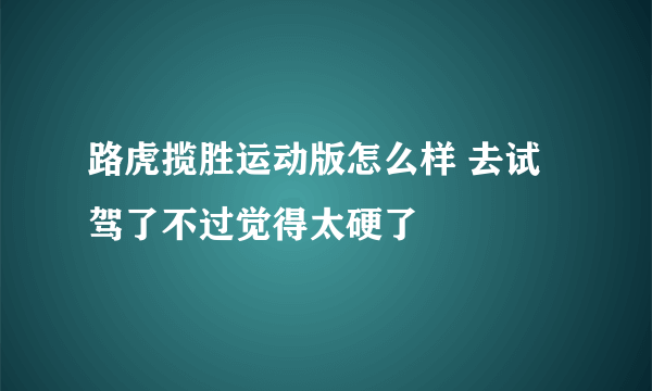 路虎揽胜运动版怎么样 去试驾了不过觉得太硬了