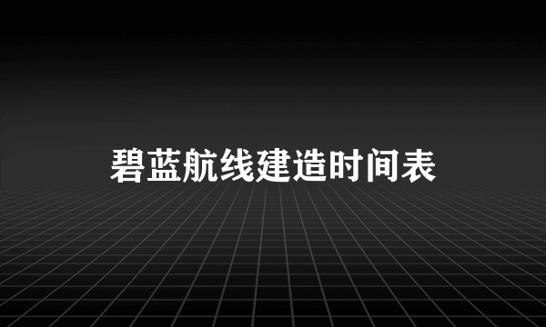 碧蓝航线建造时间表