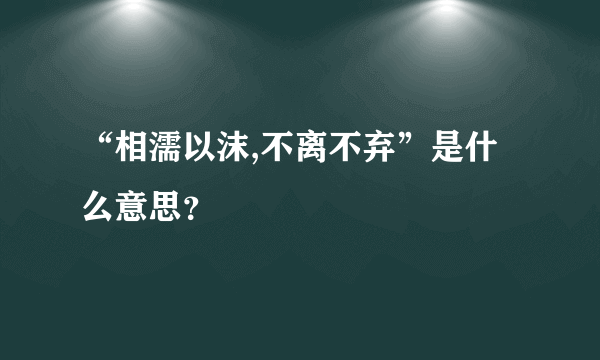 “相濡以沫,不离不弃”是什么意思？